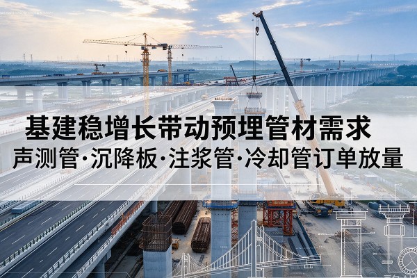 应县基建稳增长带动预埋监测管材需求，声测管、沉降板、注浆管订单持续放量
