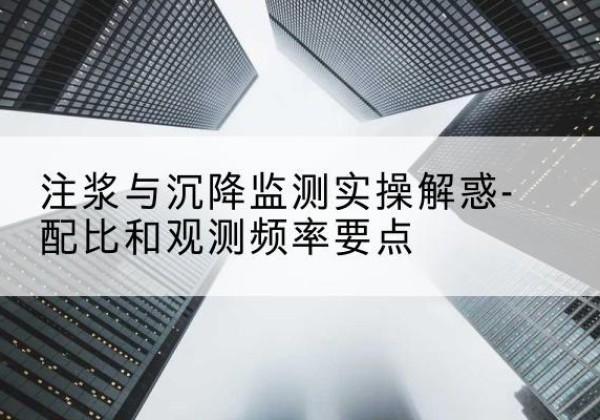 应县水泥浆配比不当会不会造成注浆管堵管？-注浆与沉降监测实操解惑-配比和观测频率要点